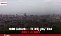 Konya'da mahallelere giriş çıkış yapan herkes izlenecek