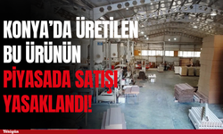 Konya'da üretilen ürünün satışı yasaklandı!