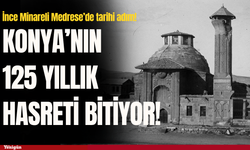 Konya’nın 125 yıllık hasreti bitiyor! İnce Minareli Medrese’de tarihi adım!