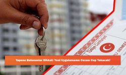 Tapusu Bulunanlar Dikkat: Yeni Uygulamanın Cezası Cep Yakacak!