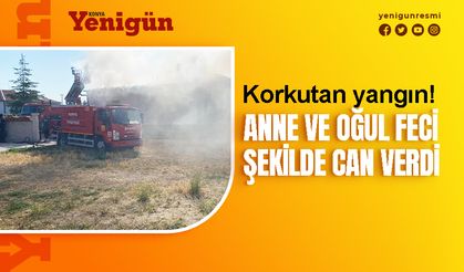 Konya'da müstakil evde yangın! Anne ve oğul hayatını kaybetti