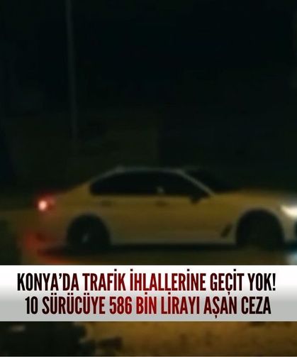 Konya’da trafik ihlallerine geçit yok! 10 sürücüye 586 bin lirayı aşan ceza