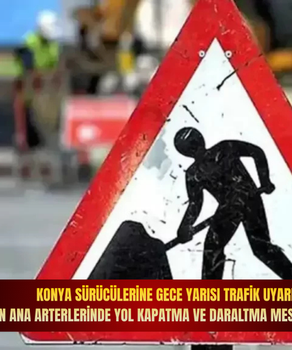 Konya sürücülerine gece yarısı trafik uyarısı: Şehrin ana arterlerinde yol kapatma ve daraltma mesaisi başlıyor!
