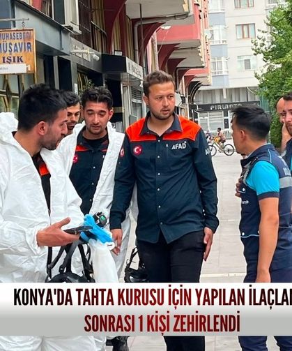 Konya'da tahta kurusu alarmı: İlaçlama sonrası bir kişi zehirlendi