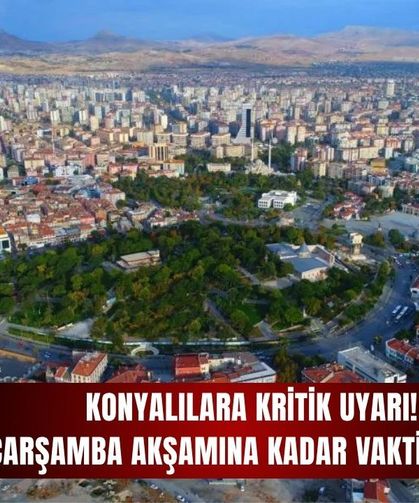 Konyalılara kritik uyarı: Çarşamba akşamına kadar vaktiniz var!
