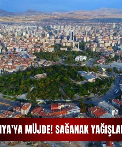 Konya'ya müjde: Sağanak yağışlar geliyor!