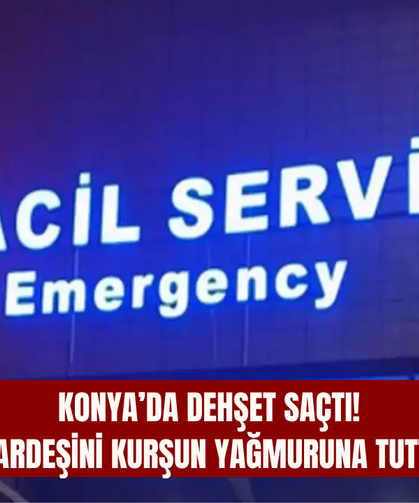 Konya’da dehşet saçtı! Öz kardeşini kurşun yağmuruna tuttu…