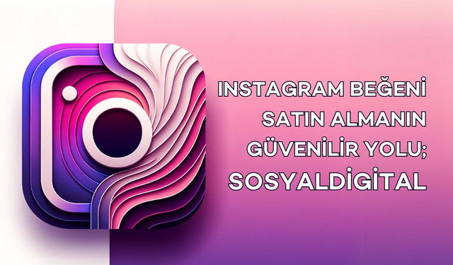 Instagram Beğeni Satın Almanın Güvenilir Yolu; SosyalDigital