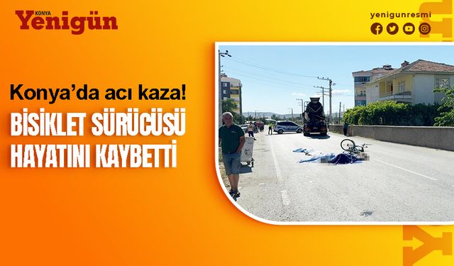Konya'da acı kaza! 68 yaşındaki bisiklet sürücüsü hayatını kaybetti