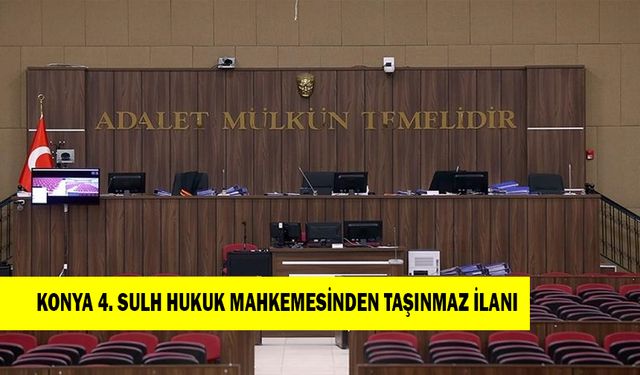 KONYA 4. SULH HUKUK MAHKEMESİNDEN TAŞINMAZ İLANI