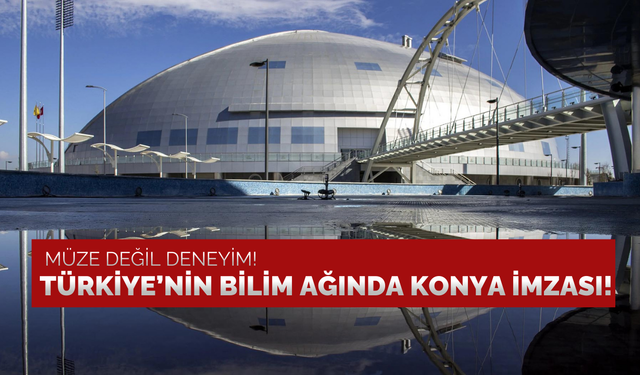 Müze değil, deneyim: Türkiye'nin bilim ağına Konya imzası!