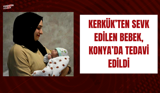 Kerkük’ten sevk edilen bebek, Konya’da tedavi edildi