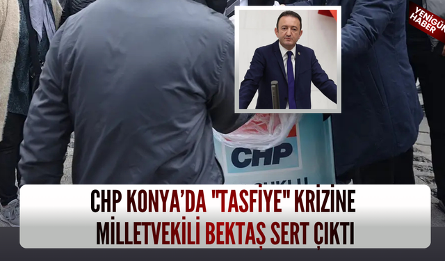 CHP Konya’da "tasfiye" krizine Milletvekili Bektaş sert çıktı