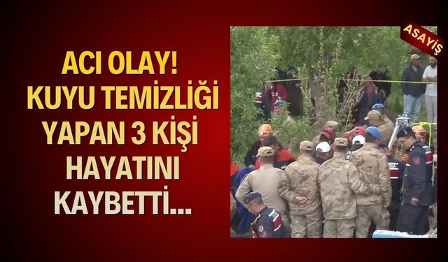 Kuyu temizliği can aldı! 3 ölü, 1 ağır yaralı