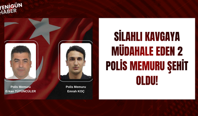 Silahlı kavgaya müdahale eden 2 polis memuru şehit oldu!