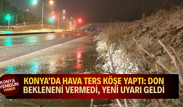 Konya’da hava ters köşe yaptı: Don bekleneni vermedi, yeni uyarı geldi