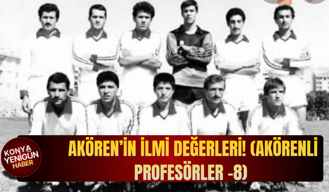 Akören’in ilmi değerleri! (AKÖRENLİ PROFESÖRLER -8)