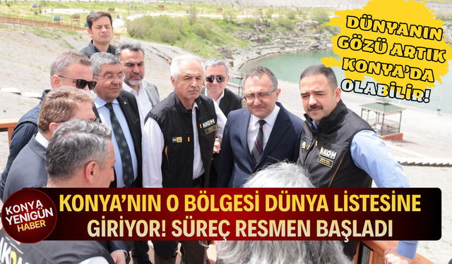 Konya’nın o bölgesi dünya listesine giriyor! Süreç resmen başladı