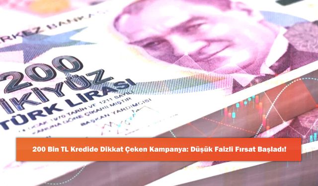200 Bin TL Kredide Dikkat Çeken Kampanya: Düşük Faizli Fırsat Başladı!