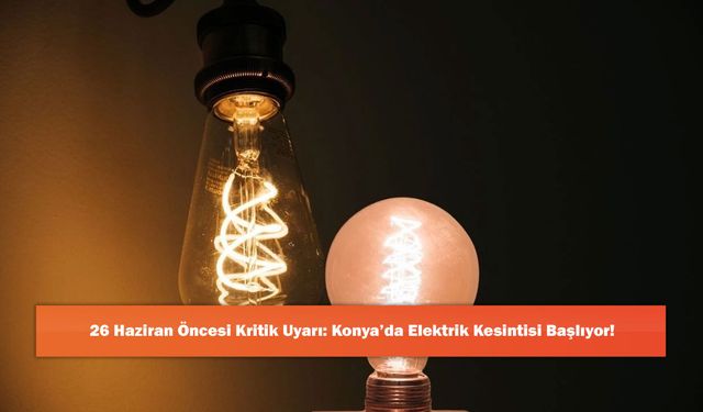 26 Haziran Öncesi Kritik Uyarı: Konya’da Elektrik Kesintisi Başlıyor!