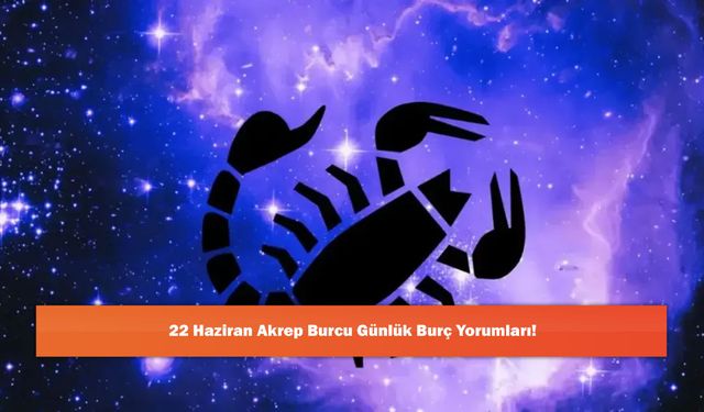 22 Haziran Akrep Burcu Günlük Burç Yorumları!