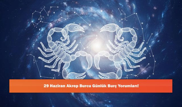 29 Haziran Akrep Burcu Günlük Burç Yorumları!