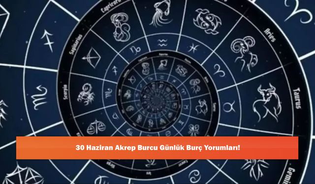 30 Haziran Akrep Burcu Günlük Burç Yorumları!
