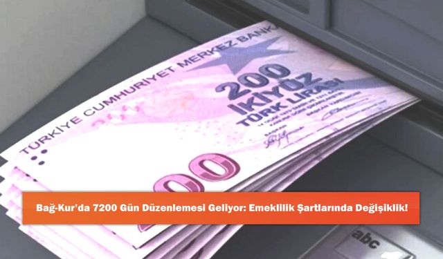 Bağ-Kur’da 7200 Gün Düzenlemesi Geliyor: Emeklilik Şartlarında Değişiklik!