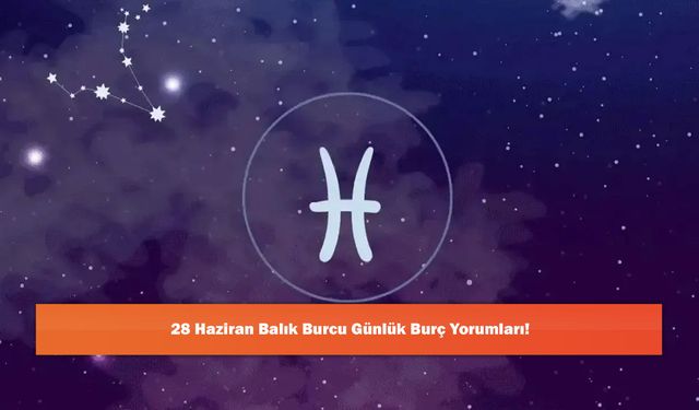 28 Haziran Balık Burcu Günlük Burç Yorumları!