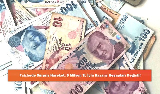 Faizlerde Sürpriz Hareket: 5 Milyon TL İçin Kazanç Hesapları Değişti!