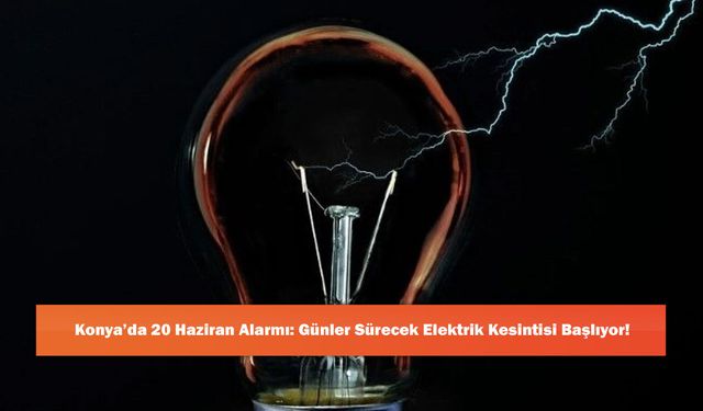 Konya’da 20 Haziran Alarmı: Günler Sürecek Elektrik Kesintisi Başlıyor!