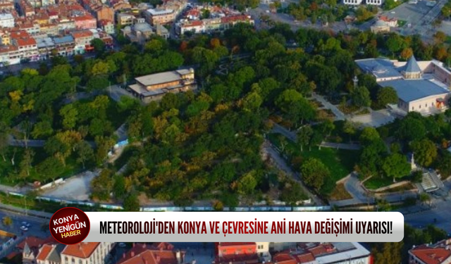 Meteoroloji'den Konya ve çevresine ani hava değişimi uyarısı!