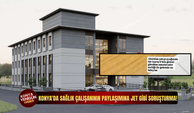 Konya'da sağlık çalışanının paylaşımına jet gibi soruşturma!