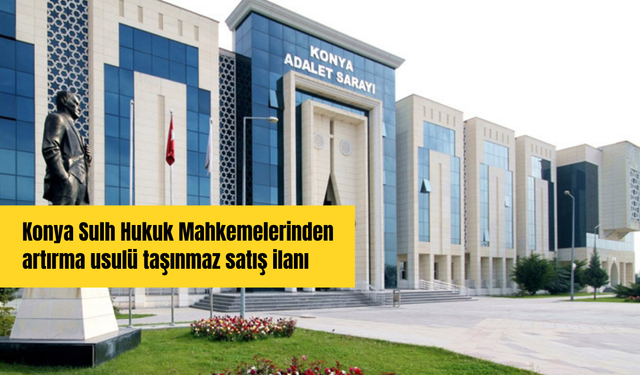 Konya Sulh Hukuk Mahkemelerinden artırma usulü taşınmaz satış ilanı
