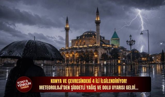 Meteoroloji alarma geçti: Konya ve çevresindeki 4 il için şiddetli yağış ve dolu uyarısı geldi!