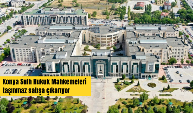 Konya Sulh Hukuk Mahkemeleri taşınmaz satışa çıkarıyor