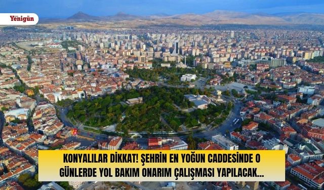 Sürücüler dikkat: Konya'nın en yoğun caddesinde yol bakım ve onarım çalışması yapılacak