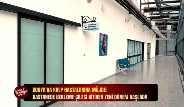 Konya'da kalp hastalarına müjde: Hastanede bekleme çilesi bitiren yeni dönem başladı!