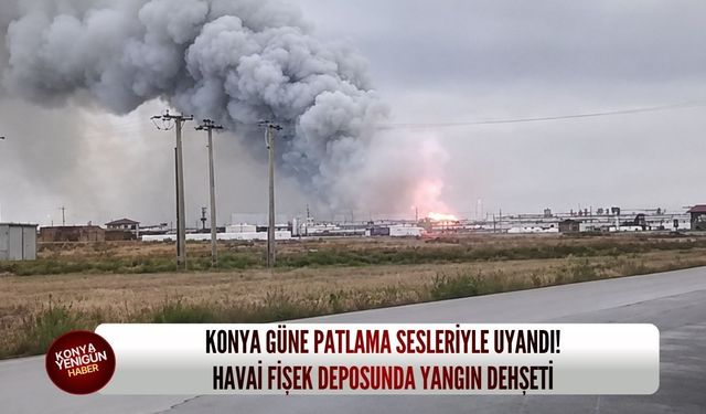 Konya güne patlama sesleriyle uyandı! Havai fişek deposunda yangın dehşeti