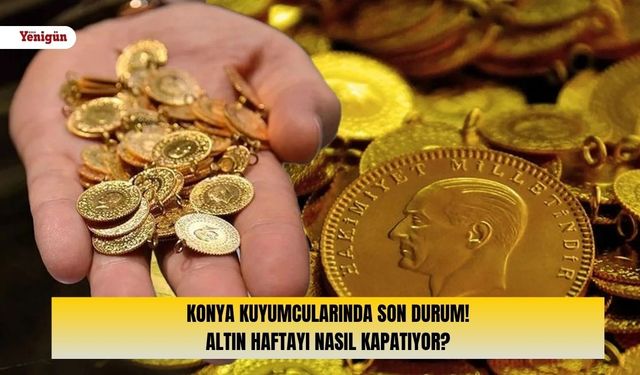Konya kuyumcularında son durum! Altın haftayı nasıl kapatıyor?