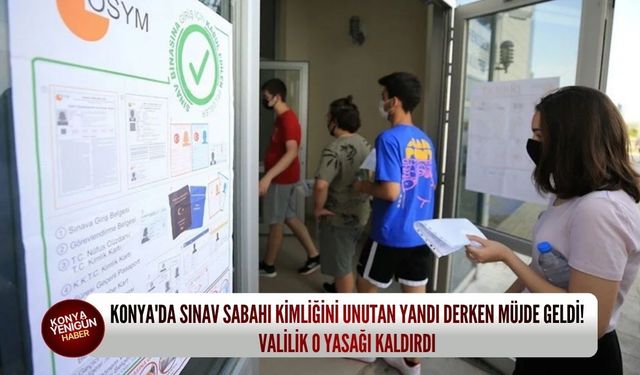 Konya'da sınav sabahı kimliğini unutan yandı derken müjde geldi! Valilik o yasağı kaldırdı