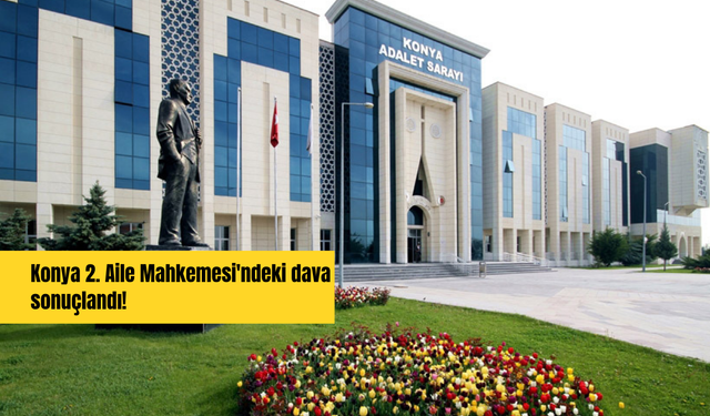 Konya 2. Aile Mahkemesi'ndeki dava sonuçlandı!
