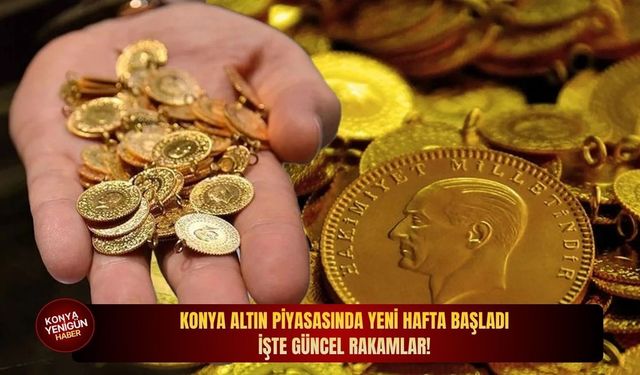 Konya altın piyasasında yeni hafta başladı: İşte güncel rakamlar!
