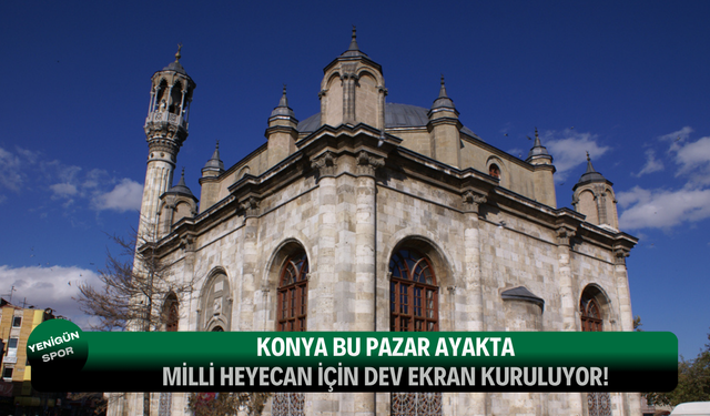 Konya bu pazar ayakta: Milli heyecan için dev ekran kuruluyor!