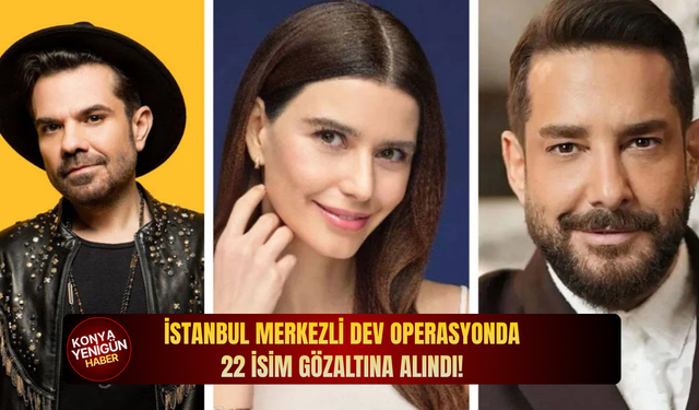 İstanbul merkezli dev operasyonda 22 isim gözaltına alındı!