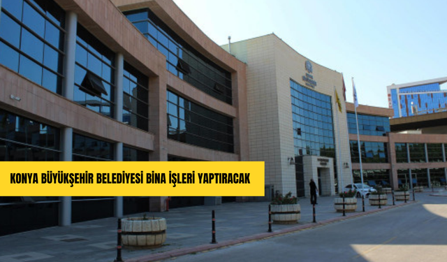 Konya Büyükşehir Belediyesi bina işleri yaptıracak