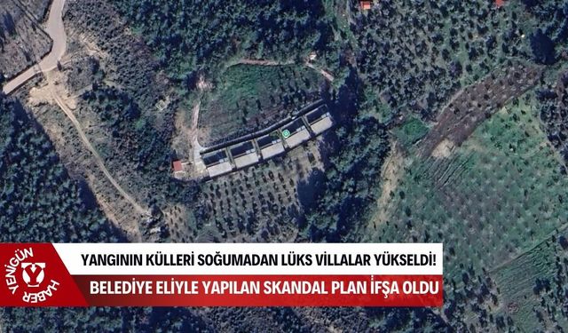 Yangının külleri soğumadan lüks villalar yükseldi! Belediye eliyle yapılan skandal plan i̇fşa oldu