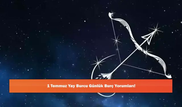 1 Temmuz Yay Burcu Günlük Burç Yorumları!