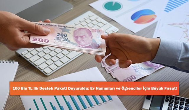 100 Bin TL'lik Destek Paketi Duyuruldu: Ev Hanımları ve Öğrenciler İçin Büyük Fırsat!