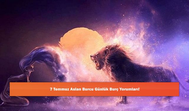 7 Temmuz Aslan Burcu Günlük Burç Yorumları!